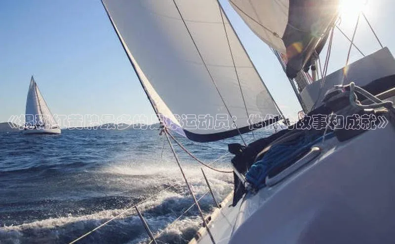 熊猫体育官网首页入口百度教育《揭秘红黄牌最多的足球运动员：他们的故事和成就》