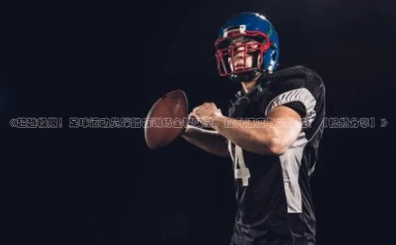 熊猫体育平台官网路畅科技《超越极限！足球运动员踩踏板训练全程实录，提升速度与灵活性！【视频分享】》