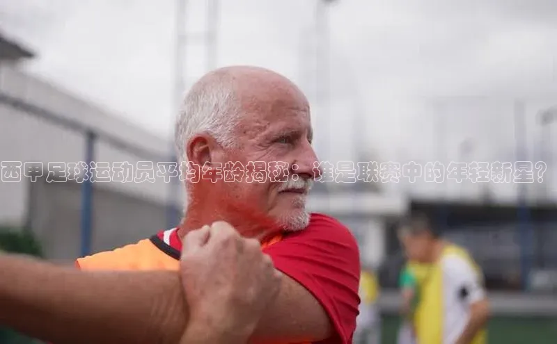 熊猫体育app下载华扬联众西甲足球运动员平均年龄揭秘：谁是联赛中的年轻新星？