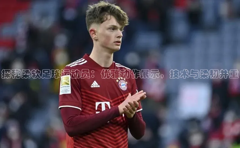 熊猫体育手机版下载金山办公探秘柔软足球运动员：优雅动作展示，技术与柔韧并重