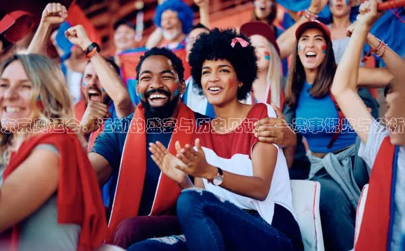 熊猫体育国足直播赛富乐斯东京奥运会：运动的盛宴与历史见证——赛事概览与分析