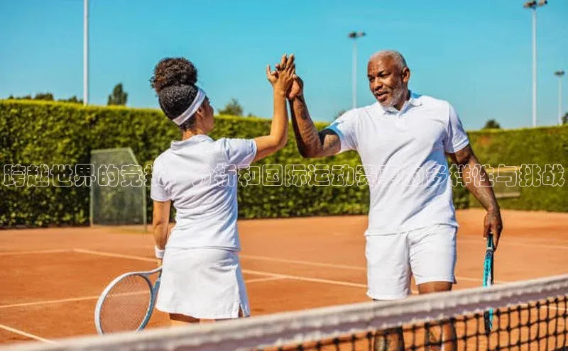 熊猫体育直播免费足球百度数据开放平台跨越世界的竞技：分析和国际运动赛事的多样性与挑战