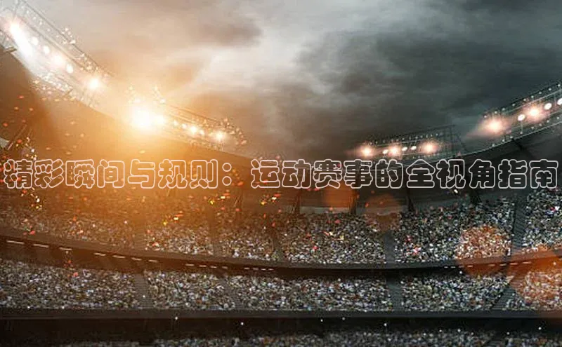 熊猫体育app官方入口梯哥哥科技精彩瞬间与规则：运动赛事的全视角指南