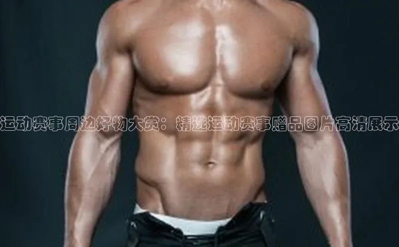 熊猫体育在线直播免费观星盘运动赛事周边好物大赏：精选运动赛事赠品图片高清展示