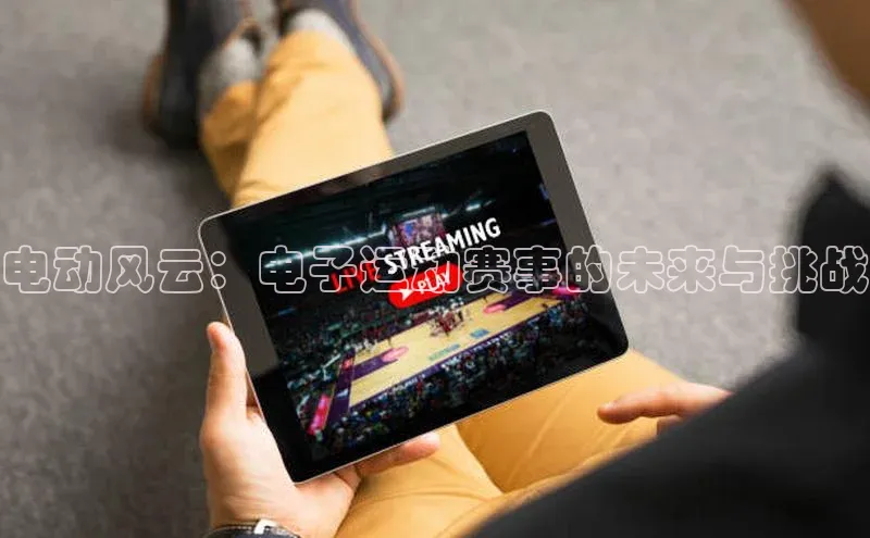 熊猫体育app下载安装歌力思电动风云：电子运动赛事的未来与挑战