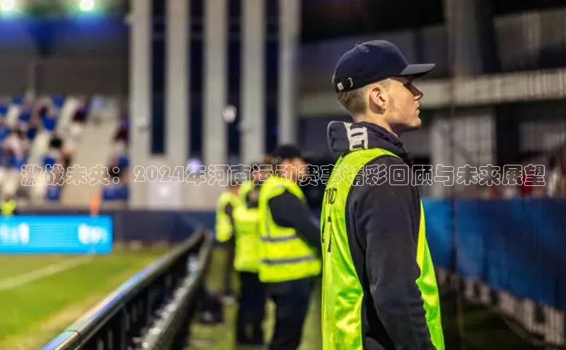 激战未央：2024年河南运动赛事精彩回顾与未来展望