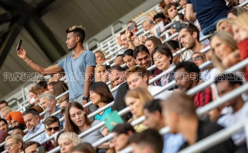 汽摩运动赛事深度与未来趋势展望：一场科技与激情的盛宴