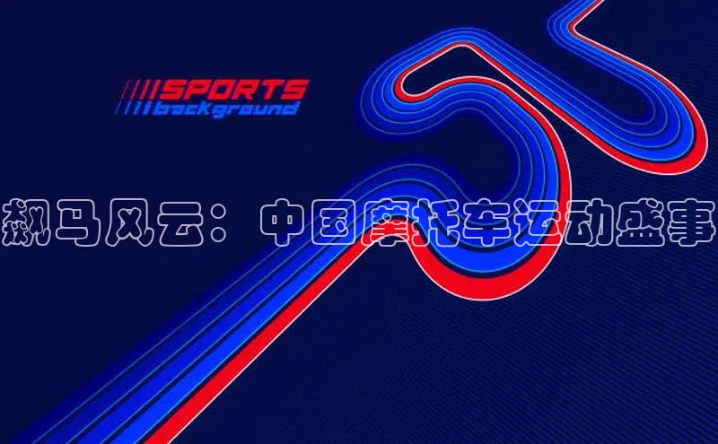 飙马风云：中国摩托车运动盛事