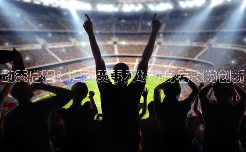 动态启程：运动赛事入场热身套装的创新