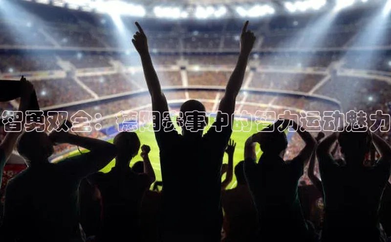 智勇双全：德阳赛事中的智力运动魅力