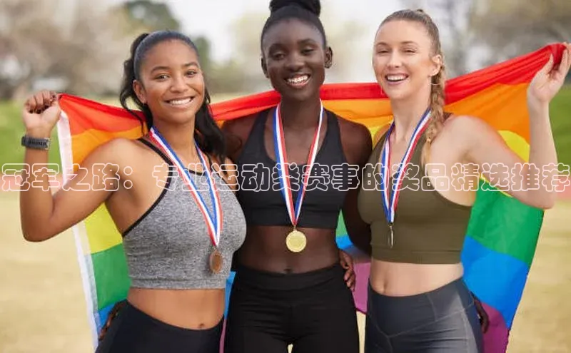 冠军之路：专业运动类赛事的奖品精选推荐