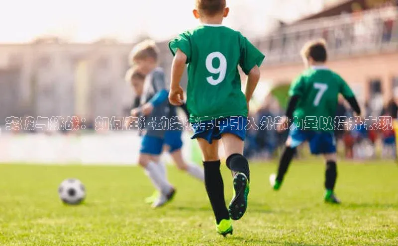 突破与挑战：如何在运动类赛事中引入外部力量以提升表现