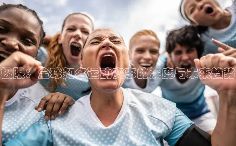 极限：全球知名运动赛事的深度与未来趋势