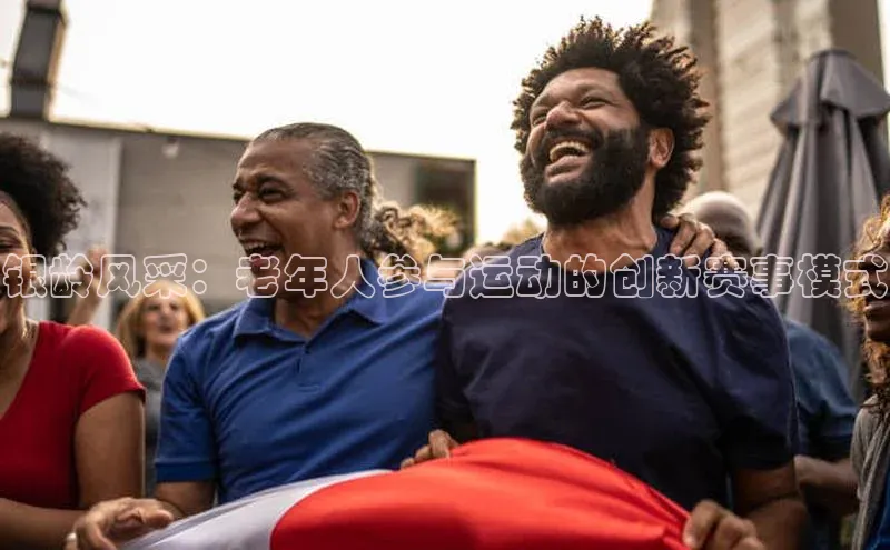银龄风采：老年人参与运动的创新赛事模式