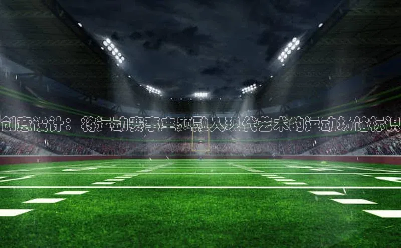 创意设计：将运动赛事主题融入现代艺术的运动场馆标识