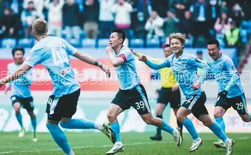 动感魅力：各类赛事运动中的精彩亮相