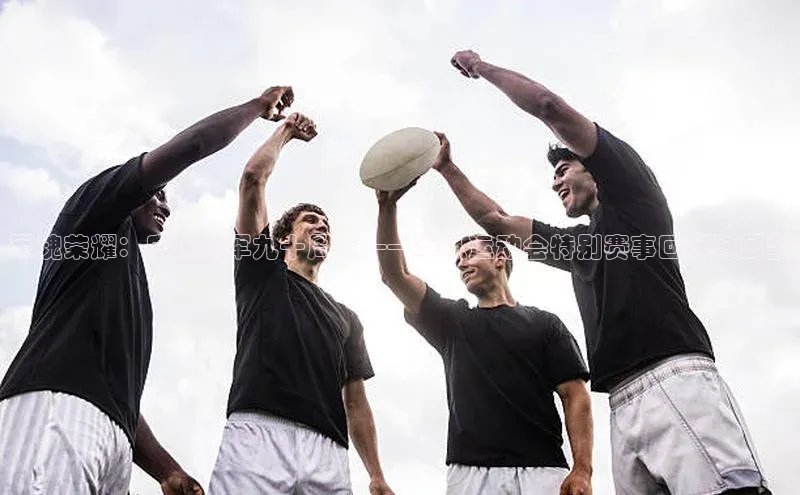 军魂荣耀：庆祝建军九十周年——军队运动会特别赛事回顾与展望