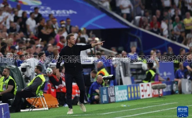 探讨：为何众多体育赛事延期举行？影响因素与应对策略