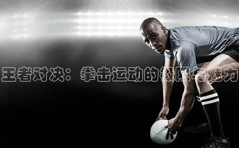 王者对决：拳击运动的极限与魅力