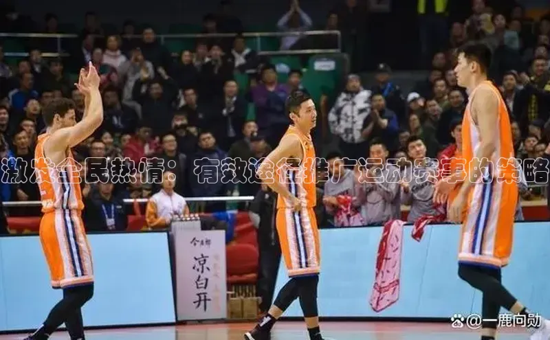 激发全民热情：有效途径推广运动赛事的策略