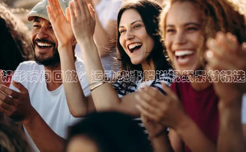 精彩瞬间回放：运动赛事解说视频素材精选