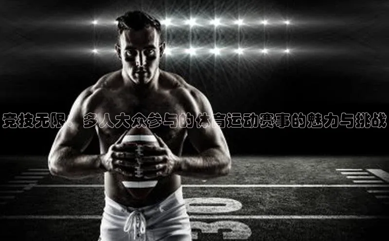 竞技无限：多人大众参与的体育运动赛事的魅力与挑战