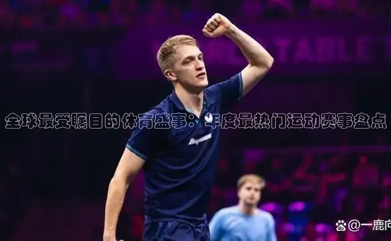 全球最受瞩目的体育盛事：年度最热门运动赛事盘点