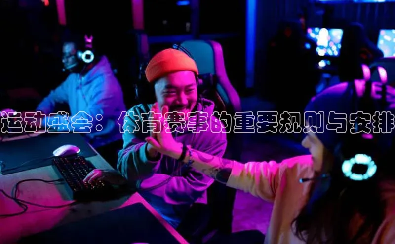 运动盛会：体育赛事的重要规则与安排