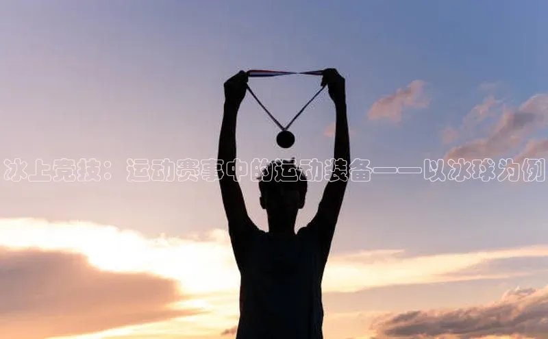 冰上竞技：运动赛事中的运动装备——以冰球为例