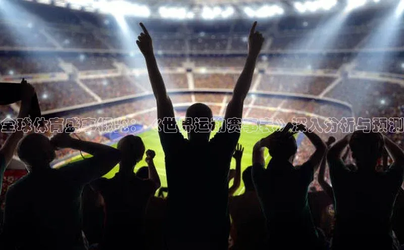 全球体育盛事概览：《世界运动赛事表》深入分析与预测