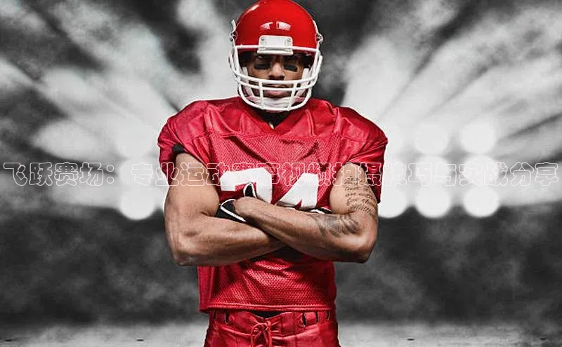 飞跃赛场：专业运动赛事视频拍摄技巧与实战分享