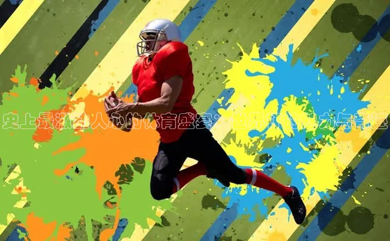 史上最激动人心的体育盛宴：世界杯的魅力与奇迹