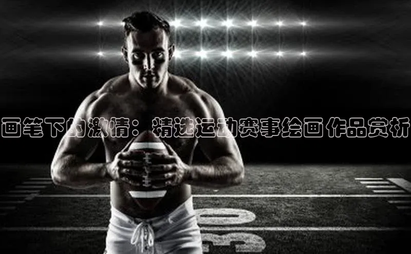 画笔下的激情：精选运动赛事绘画作品赏析