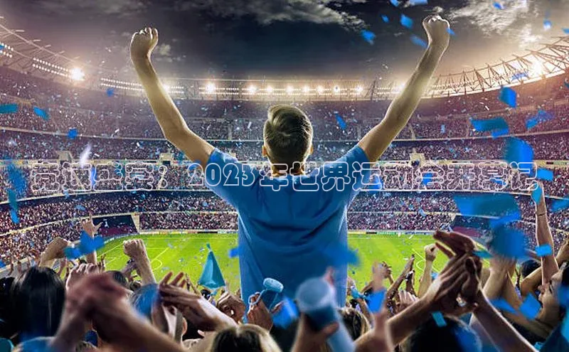 竞速盛宴：2023年世界运动会开幕记