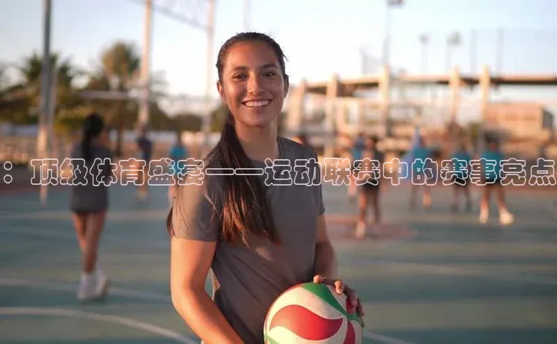 ：顶级体育盛宴——运动联赛中的赛事亮点
