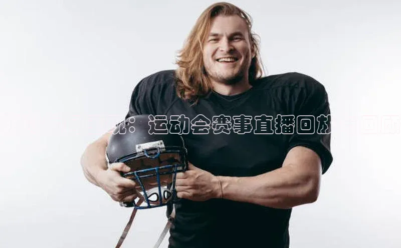 精彩瞬间重现：运动会赛事直播回放与回顾