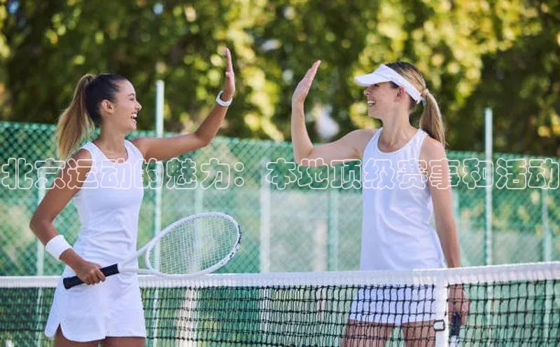 北京运动的魅力：本地顶级赛事和活动