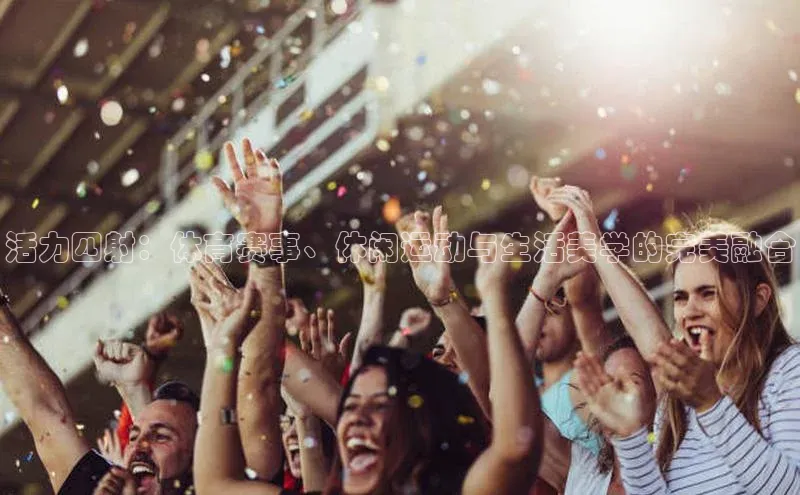 活力四射：体育赛事、休闲运动与生活美学的完美融合