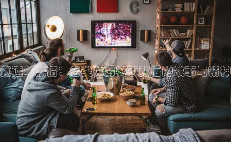 竞速与激情：各类体育赛事背后的故事与精神