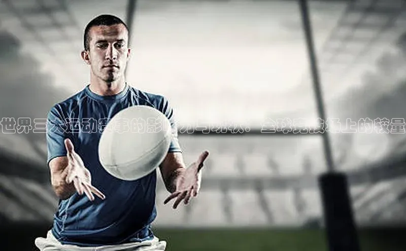世界三大运动赛事的影响力与现状：全球竞技场上的较量