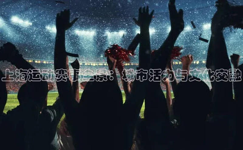 上海运动赛事全景：城市活力与文化交融