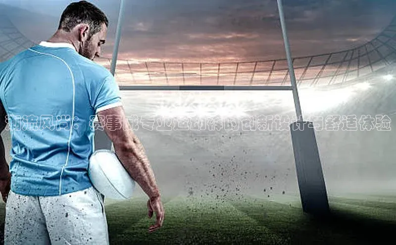 潮流风尚：赛事威专业运动裤的创新设计与舒适体验