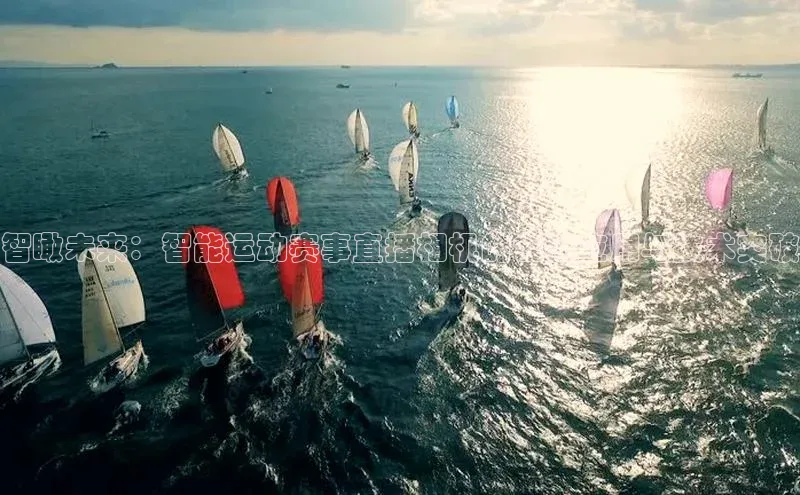 智瞰未来：智能运动赛事直播相机的创新应用与技术突破