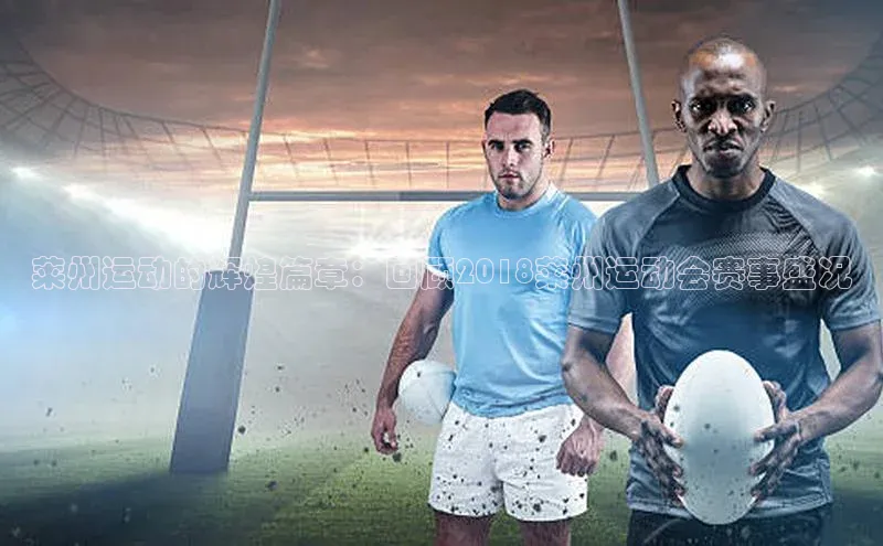 莱州运动的辉煌篇章：回顾2018莱州运动会赛事盛况