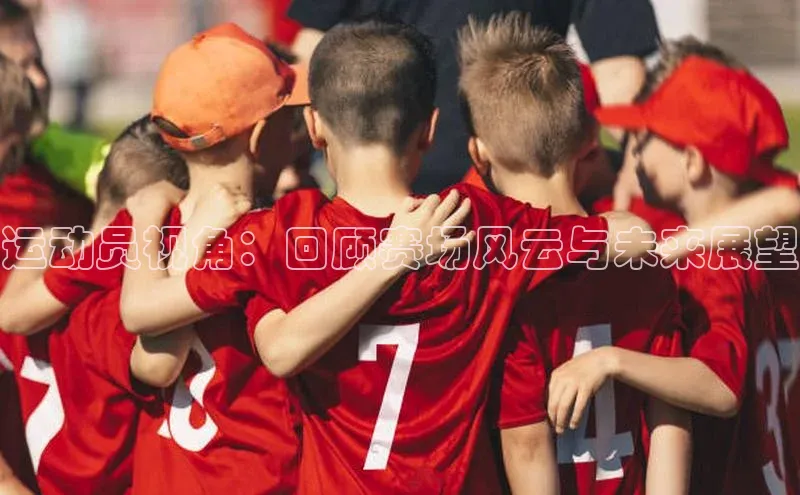 运动员视角：回顾赛场风云与未来展望